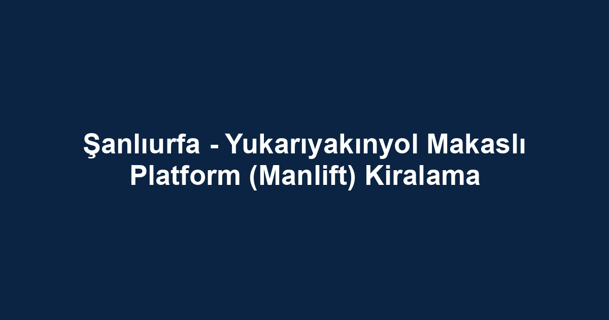 Şanlıurfa - Yukarıyakınyol Makaslı Platform (Manlift) Kiralama