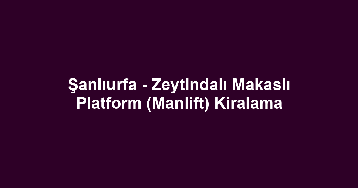 Şanlıurfa - Zeytindalı Makaslı Platform (Manlift) Kiralama
