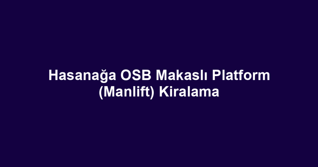 Hasanağa OSB Makaslı Platform (Manlift) Kiralama