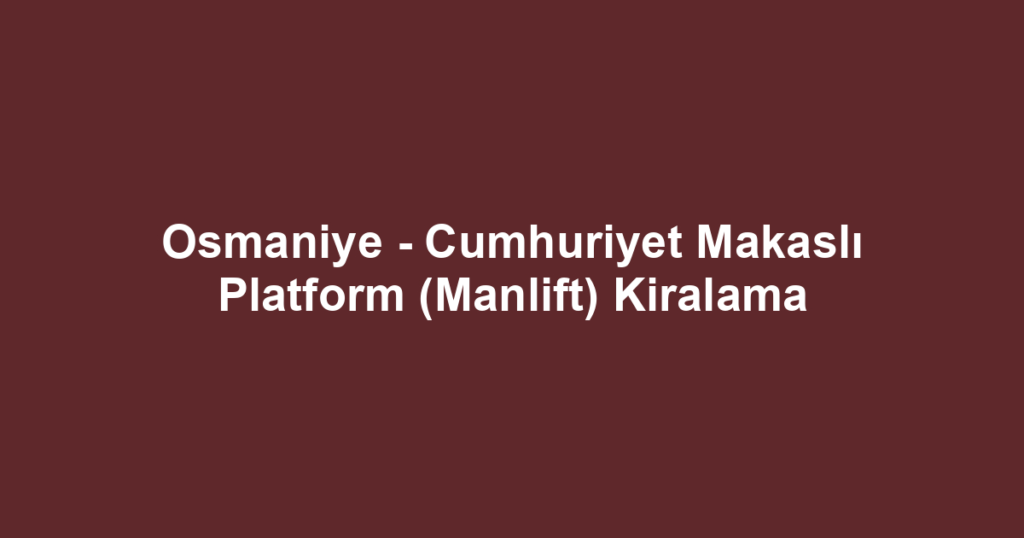 Osmaniye - Cumhuriyet Makaslı Platform (Manlift) Kiralama