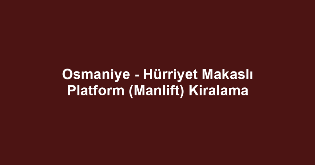 Osmaniye - Hürriyet Makaslı Platform (Manlift) Kiralama