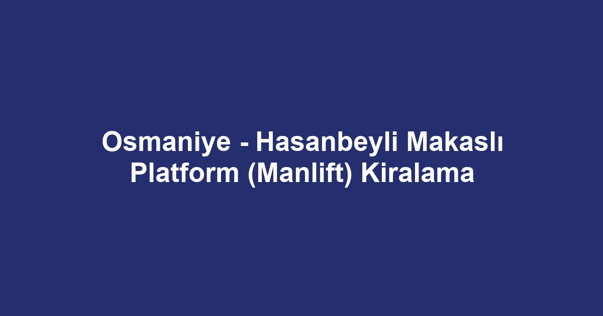 Osmaniye - Hasanbeyli Makaslı Platform (Manlift) Kiralama