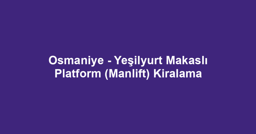 Osmaniye - Yeşilyurt Makaslı Platform (Manlift) Kiralama
