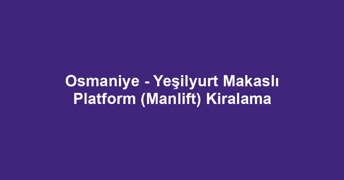 Osmaniye - Yeşilyurt Makaslı Platform (Manlift) Kiralama