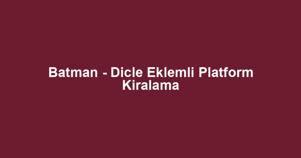 Batman - Dicle Eklemli Platform Kiralama