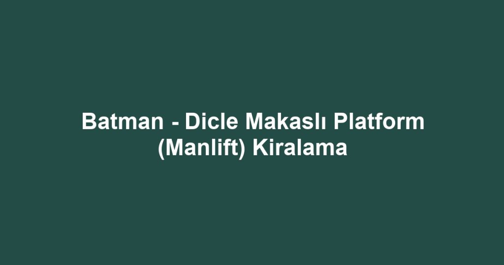 Batman - Dicle Makaslı Platform (Manlift) Kiralama