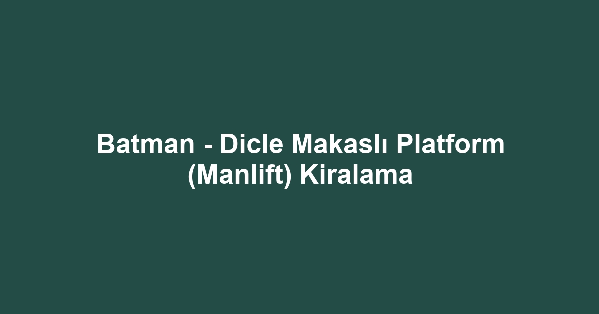 Batman - Dicle Makaslı Platform (Manlift) Kiralama