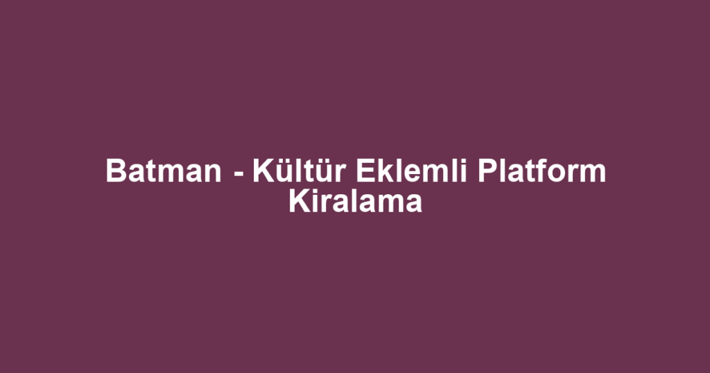 Batman - Kültür Eklemli Platform Kiralama