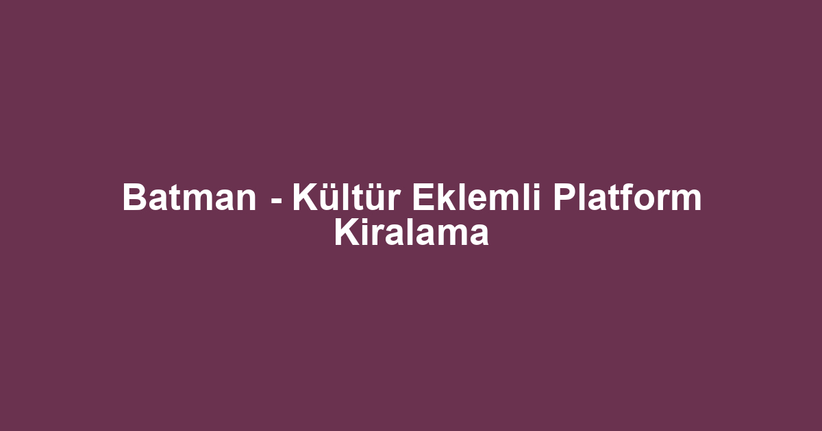 Batman - Kültür Eklemli Platform Kiralama