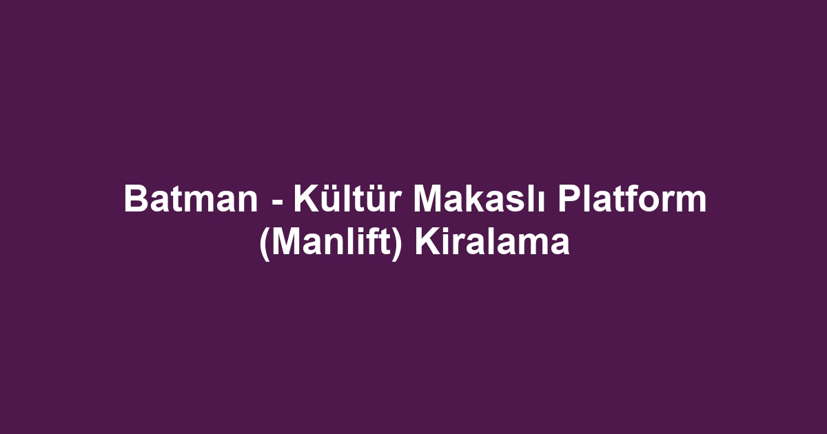 Batman - Kültür Makaslı Platform (Manlift) Kiralama