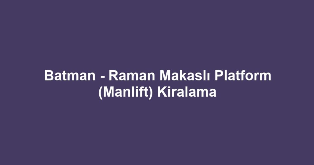 Batman - Raman Makaslı Platform (Manlift) Kiralama