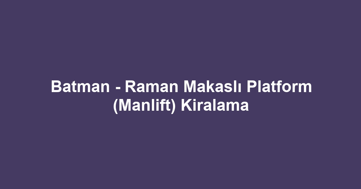 Batman - Raman Makaslı Platform (Manlift) Kiralama