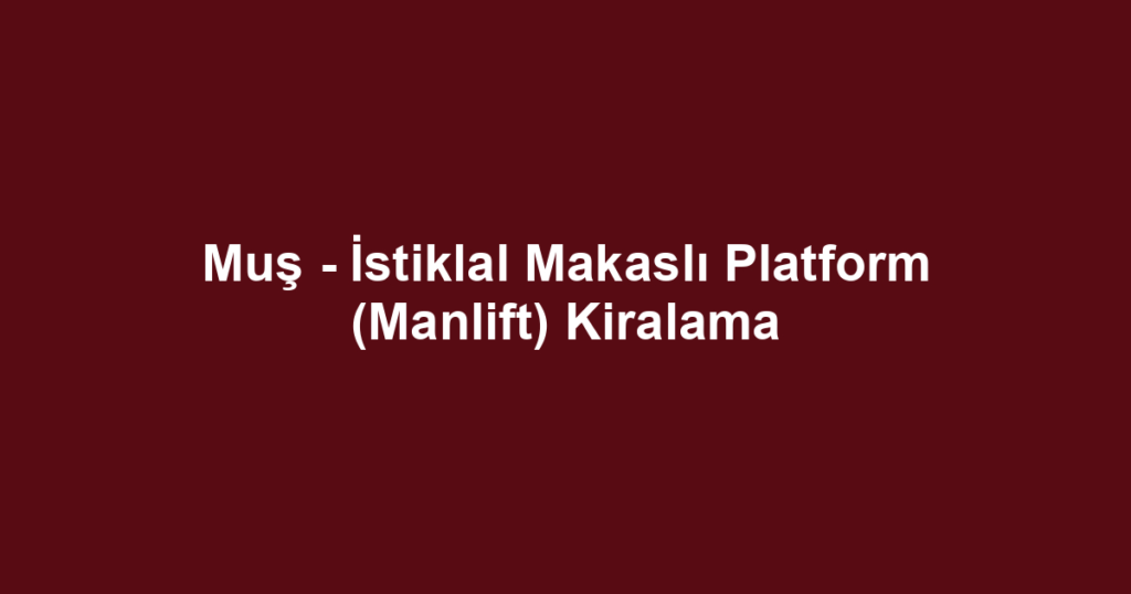Muş - İstiklal Makaslı Platform (Manlift) Kiralama