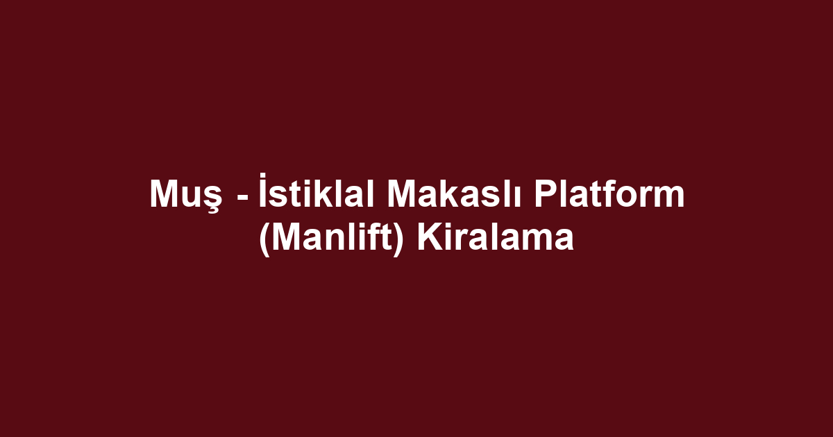 Muş - İstiklal Makaslı Platform (Manlift) Kiralama