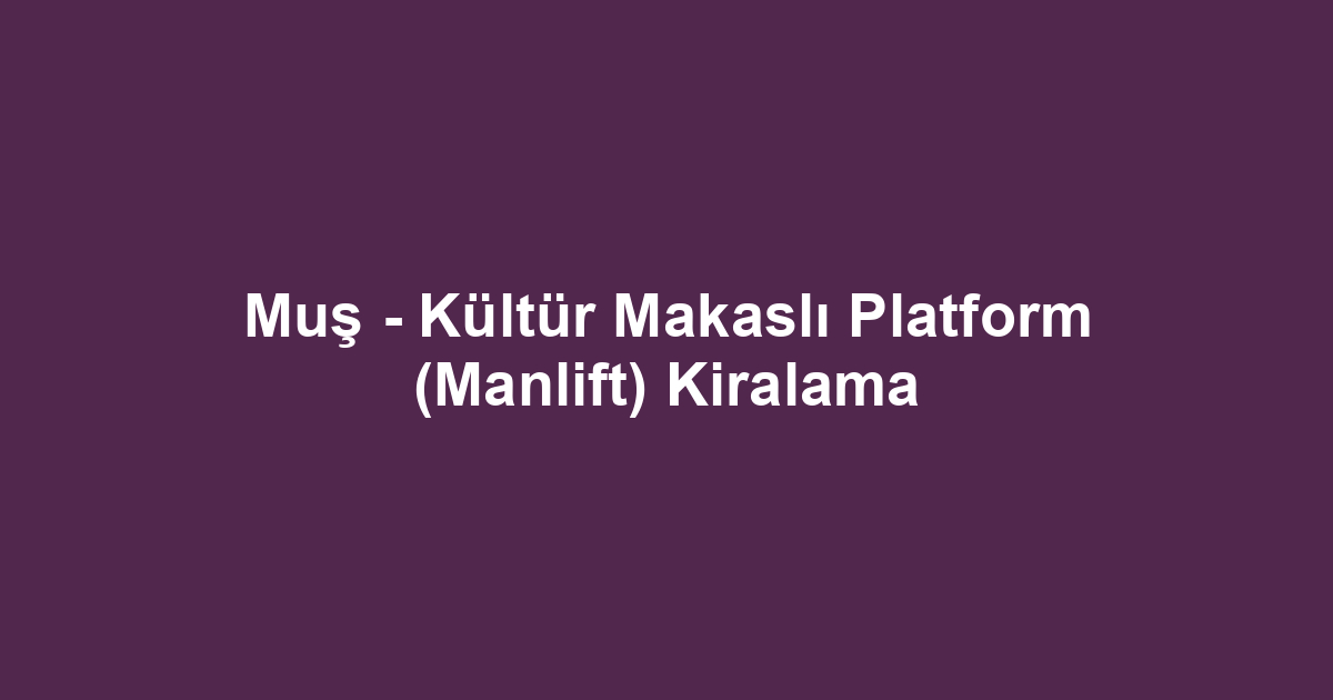 Muş - Kültür Makaslı Platform (Manlift) Kiralama