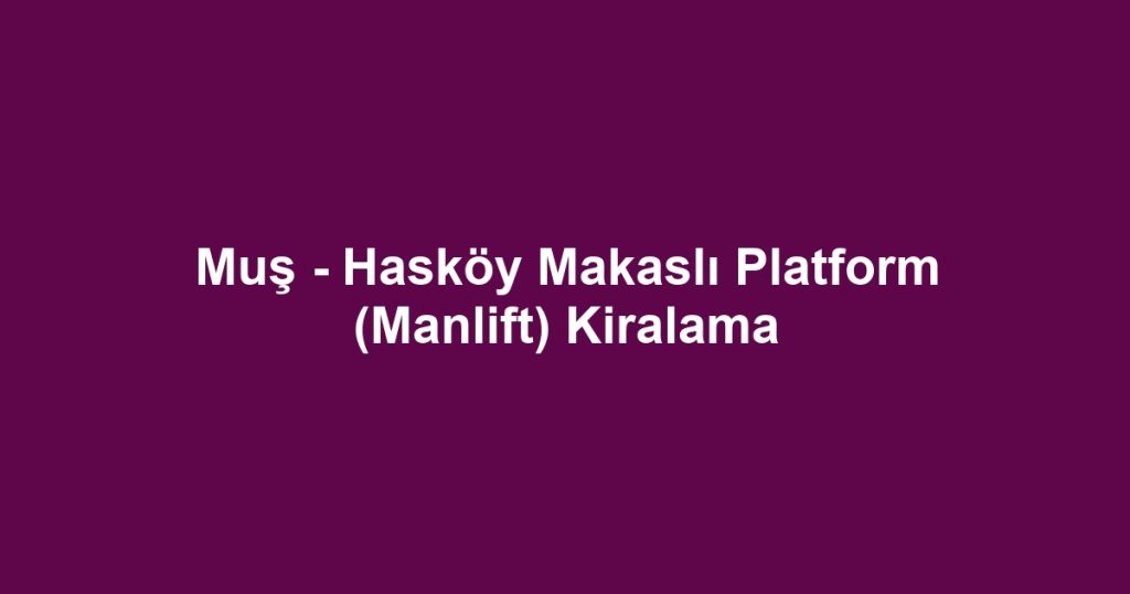 Muş - Hasköy Makaslı Platform (Manlift) Kiralama