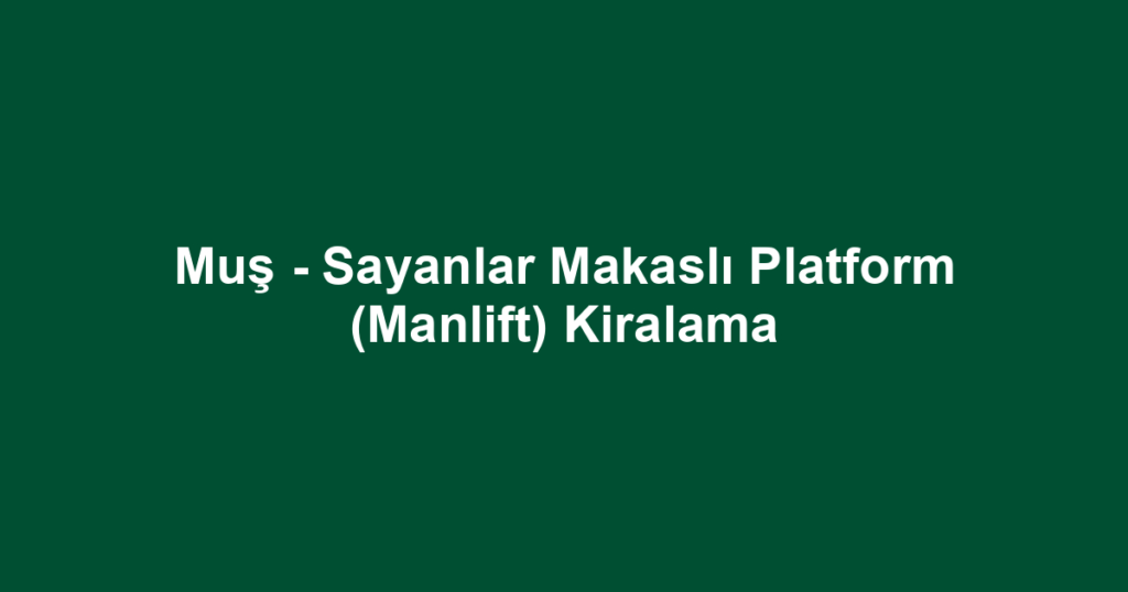 Muş - Sayanlar Makaslı Platform (Manlift) Kiralama
