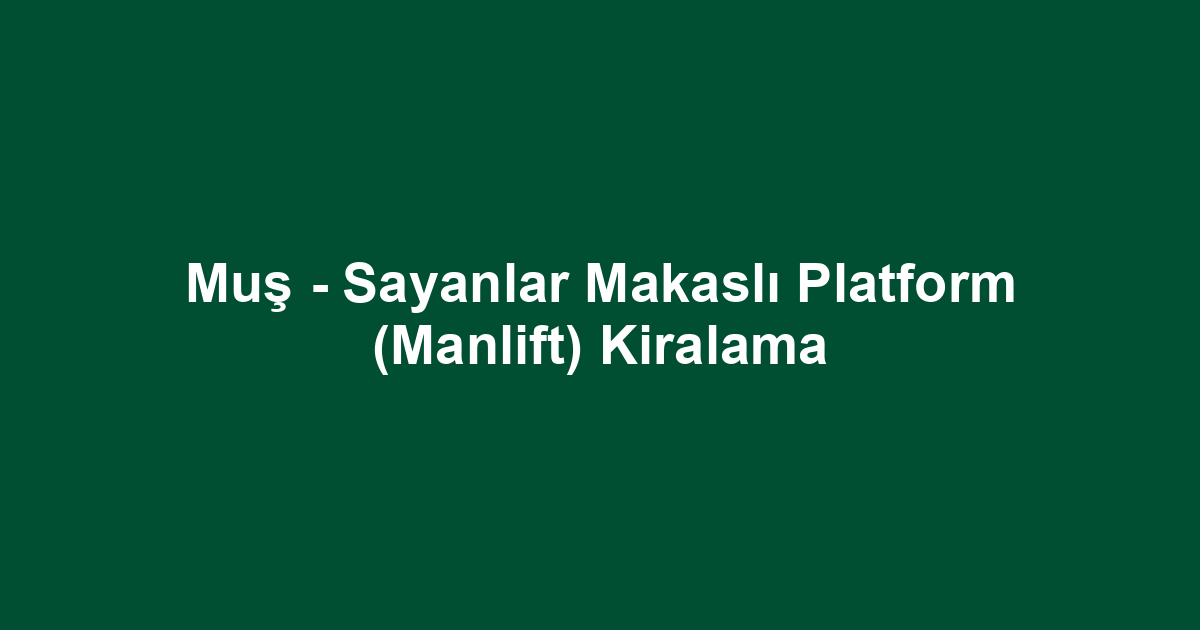 Muş - Sayanlar Makaslı Platform (Manlift) Kiralama