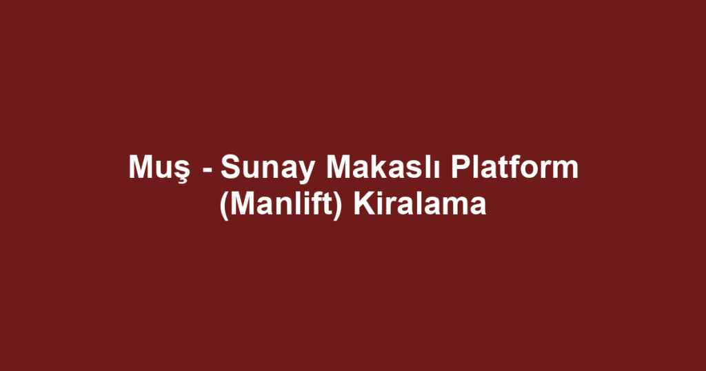 Muş - Sunay Makaslı Platform (Manlift) Kiralama