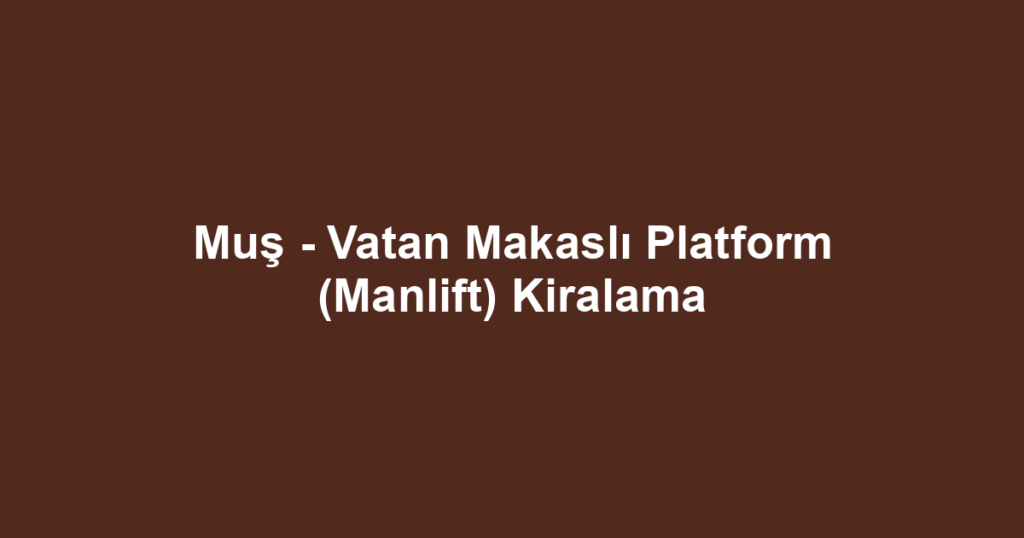 Muş - Vatan Makaslı Platform (Manlift) Kiralama