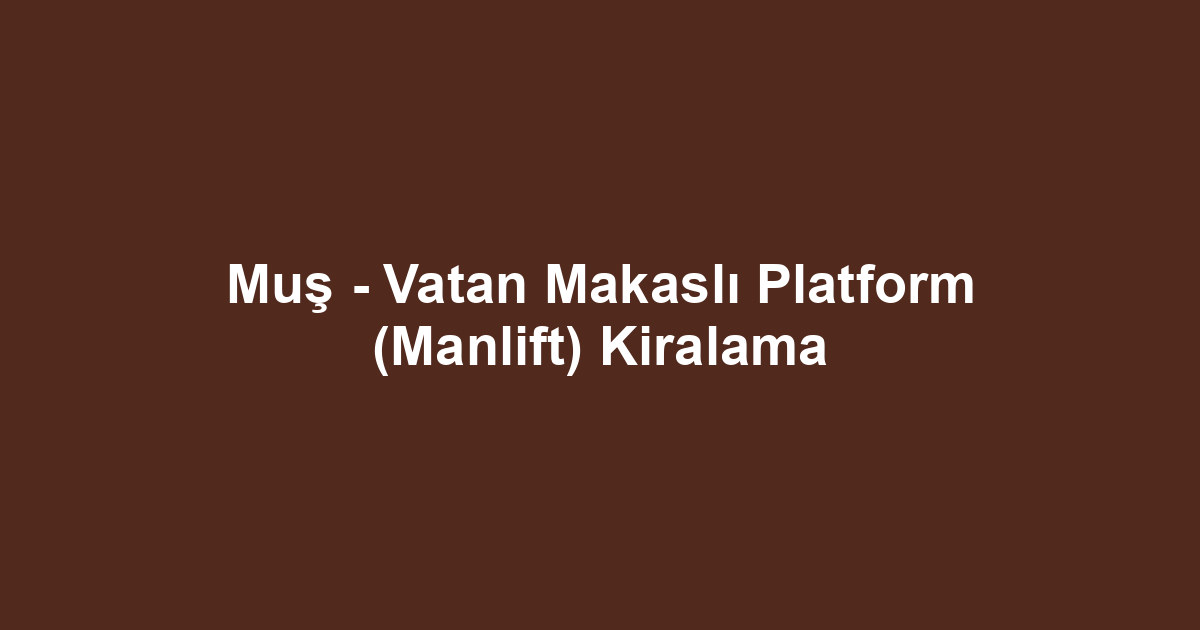 Muş - Vatan Makaslı Platform (Manlift) Kiralama