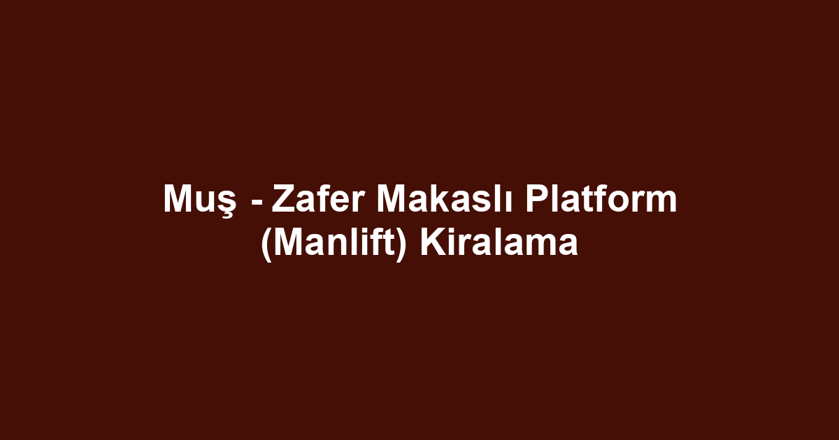 Muş - Zafer Makaslı Platform (Manlift) Kiralama
