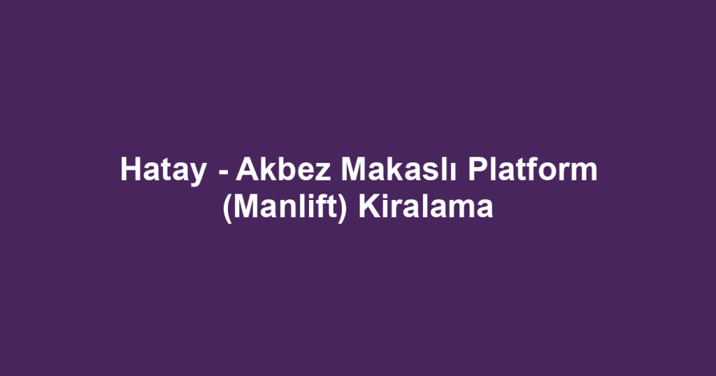 Hatay - Akbez Makaslı Platform (Manlift) Kiralama