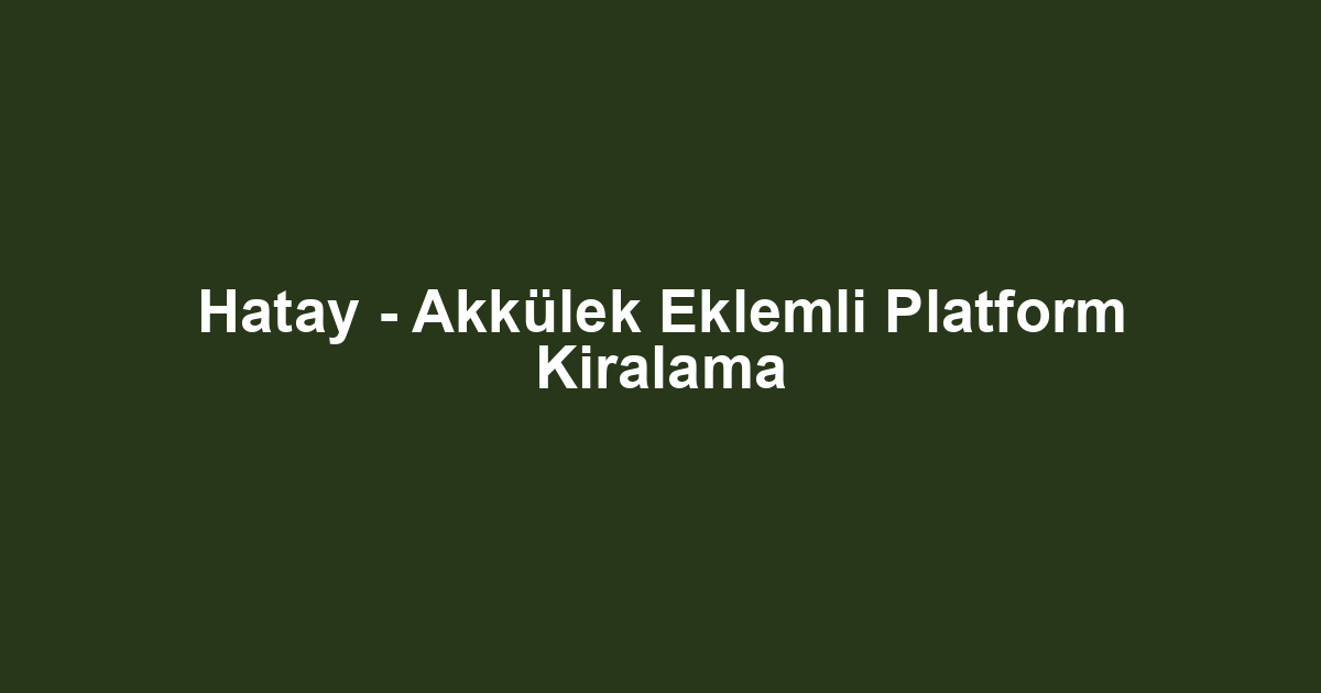 Hatay - Akkülek Eklemli Platform Kiralama