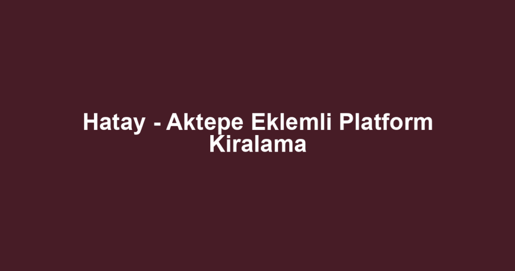 Hatay - Aktepe Eklemli Platform Kiralama