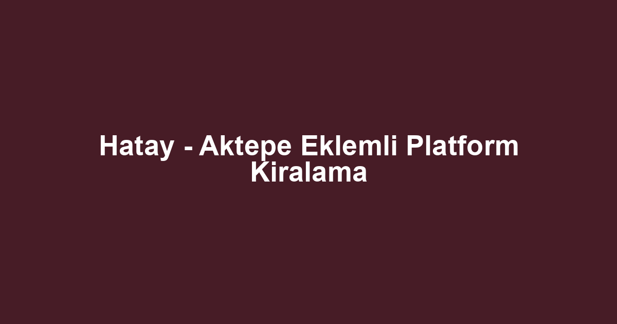 Hatay - Aktepe Eklemli Platform Kiralama