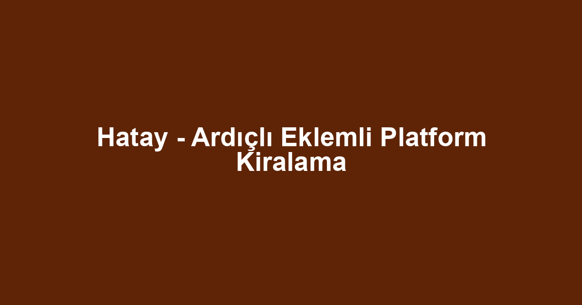 Hatay - Ardıçlı Eklemli Platform Kiralama