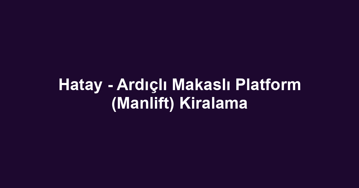 Hatay - Ardıçlı Makaslı Platform (Manlift) Kiralama