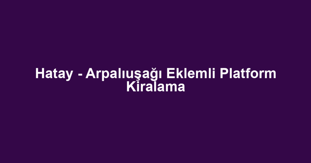 Hatay - Arpalıuşağı Eklemli Platform Kiralama