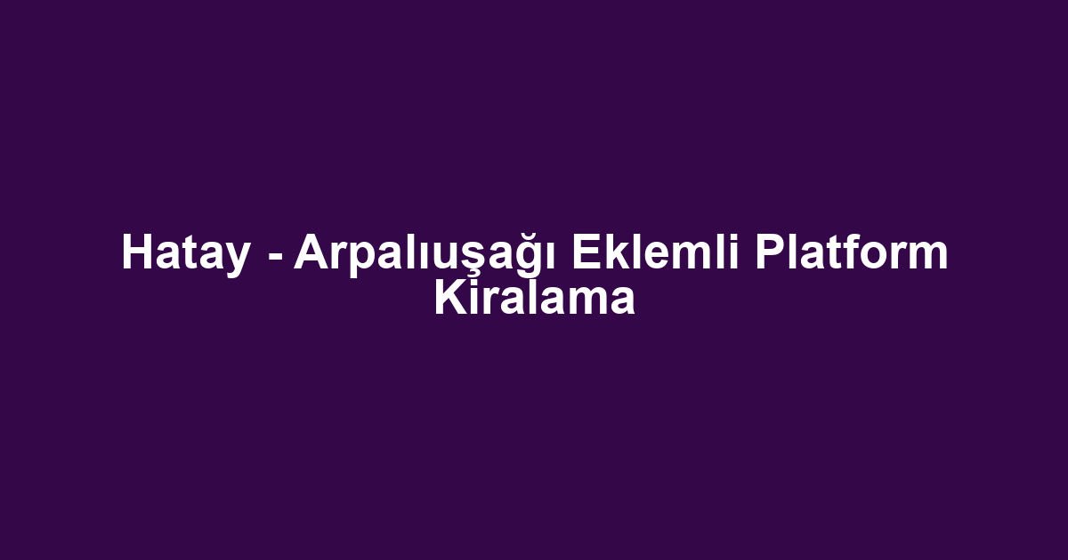 Hatay - Arpalıuşağı Eklemli Platform Kiralama