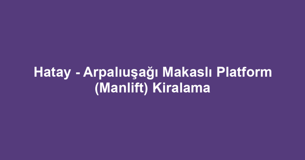 Hatay - Arpalıuşağı Makaslı Platform (Manlift) Kiralama