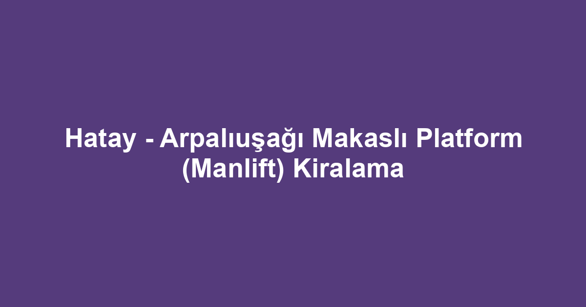 Hatay - Arpalıuşağı Makaslı Platform (Manlift) Kiralama