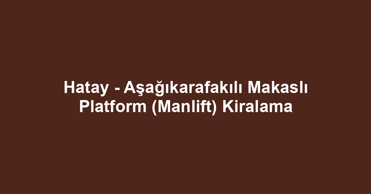 Hatay - Aşağıkarafakılı Makaslı Platform (Manlift) Kiralama