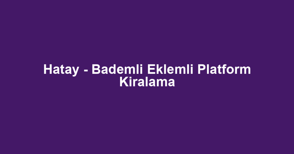 Hatay - Bademli Eklemli Platform Kiralama