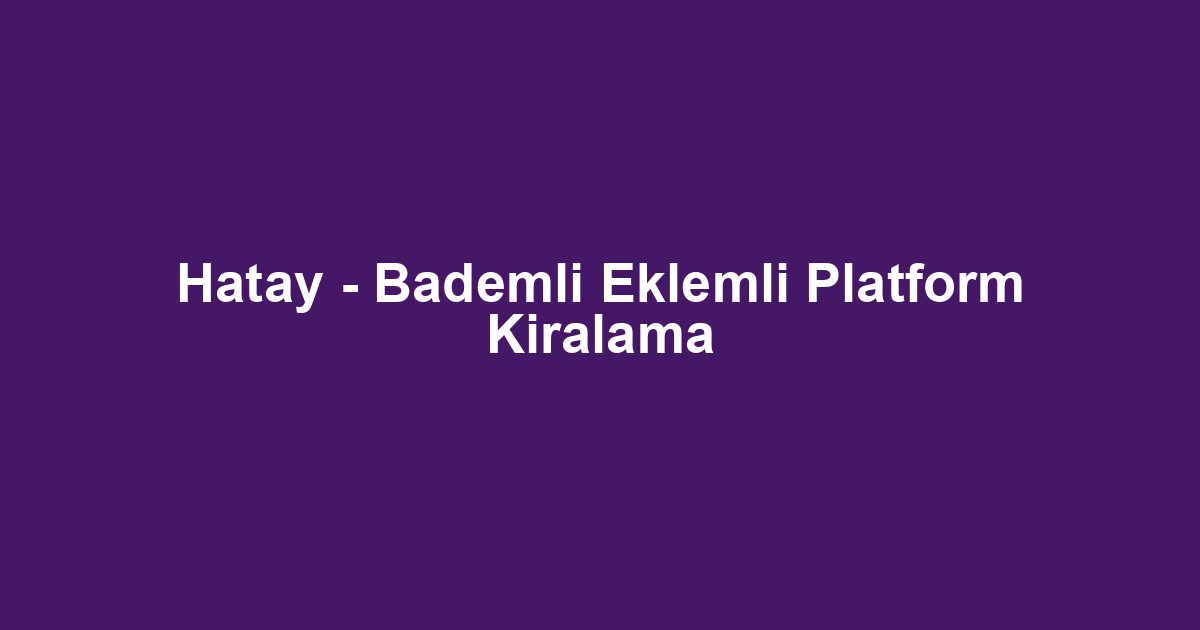 Hatay - Bademli Eklemli Platform Kiralama