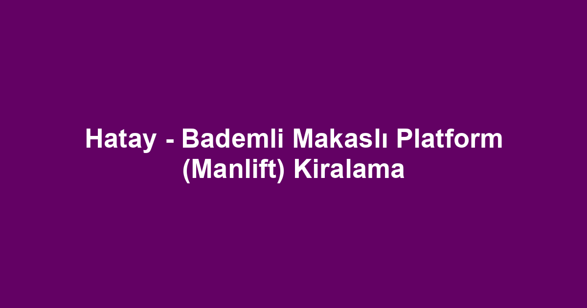 Hatay - Bademli Makaslı Platform (Manlift) Kiralama