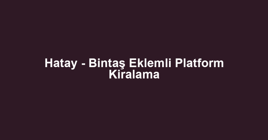 Hatay - Bintaş Eklemli Platform Kiralama