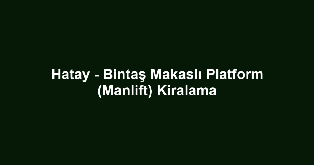 Hatay - Bintaş Makaslı Platform (Manlift) Kiralama