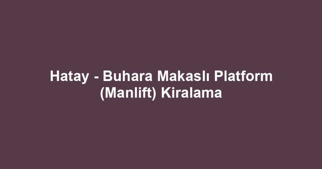 Hatay - Buhara Makaslı Platform (Manlift) Kiralama