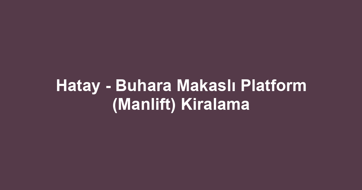 Hatay - Buhara Makaslı Platform (Manlift) Kiralama