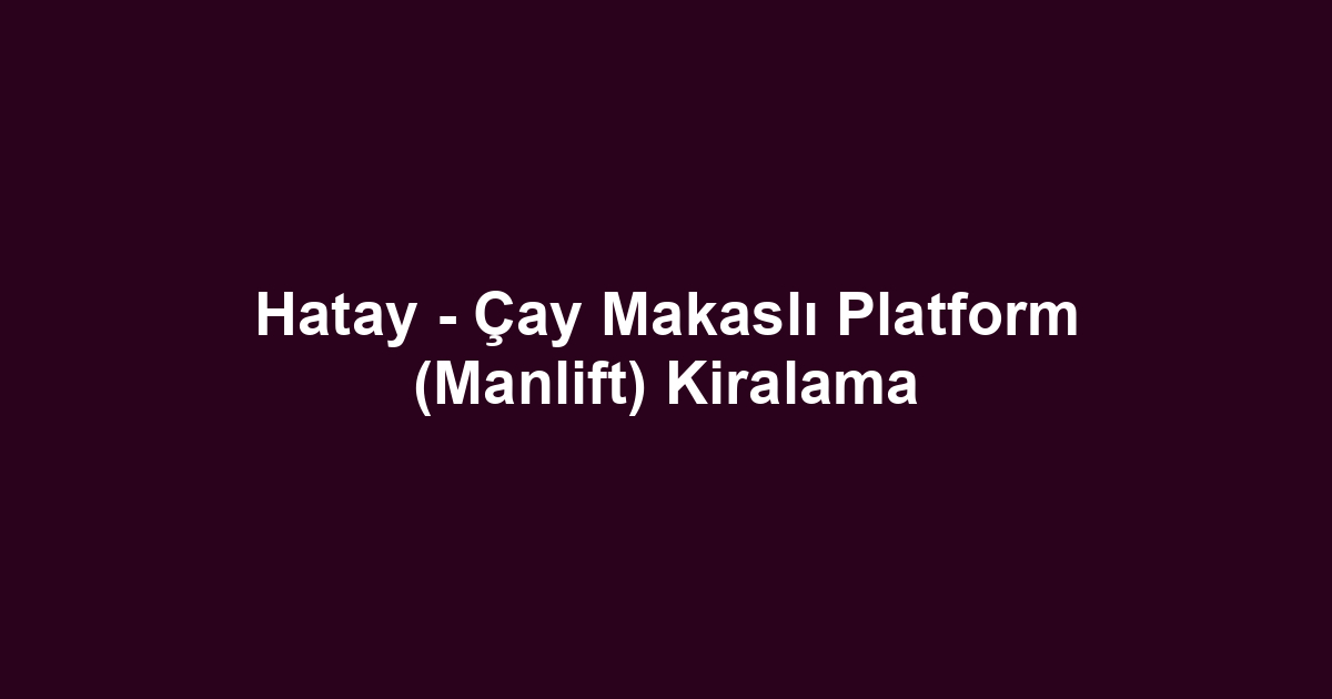 Hatay - Çay Makaslı Platform (Manlift) Kiralama