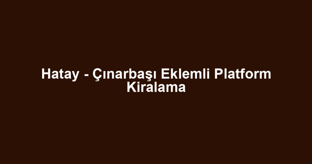 Hatay - Çınarbaşı Eklemli Platform Kiralama