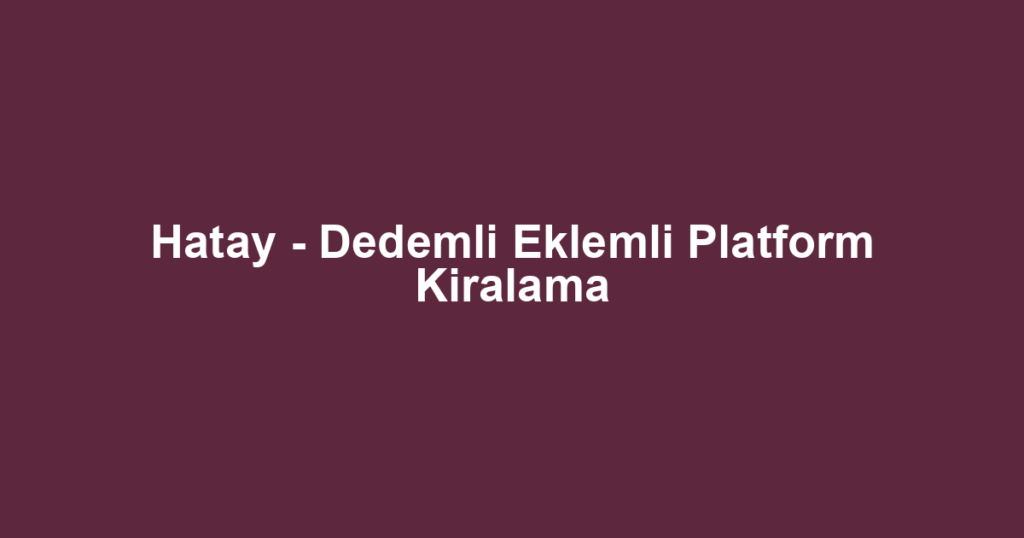 Hatay - Dedemli Eklemli Platform Kiralama
