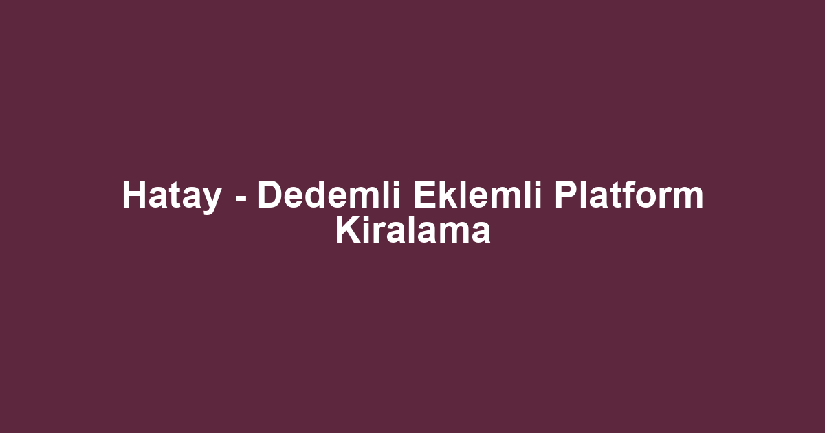 Hatay - Dedemli Eklemli Platform Kiralama