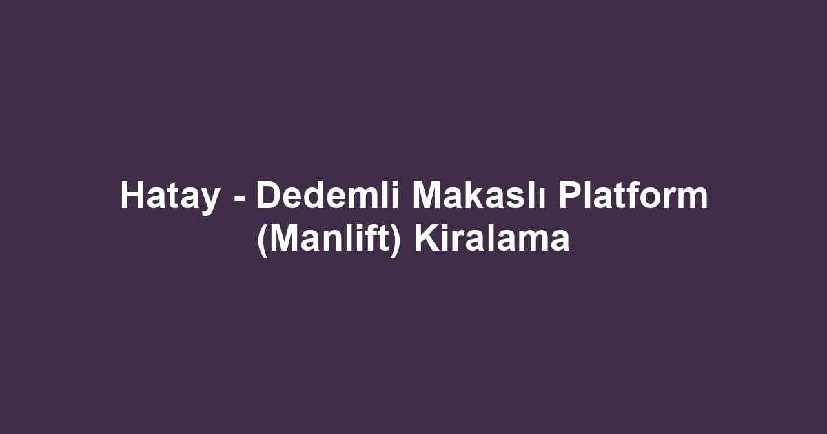 Hatay - Dedemli Makaslı Platform (Manlift) Kiralama