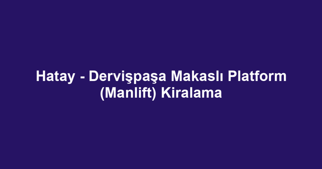Hatay - Dervişpaşa Makaslı Platform (Manlift) Kiralama